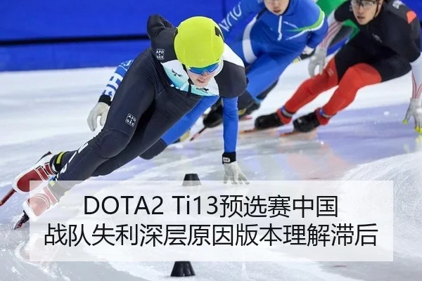 DOTA2 Ti13预选赛中国战队失利深层原因版本理解滞后